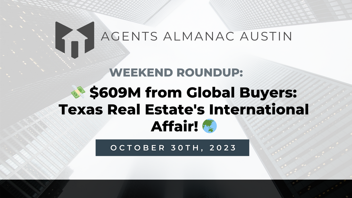 Weekend Roundup: 💸 $609M from Global Buyers: Texas Real Estate's International Affair! 🌏