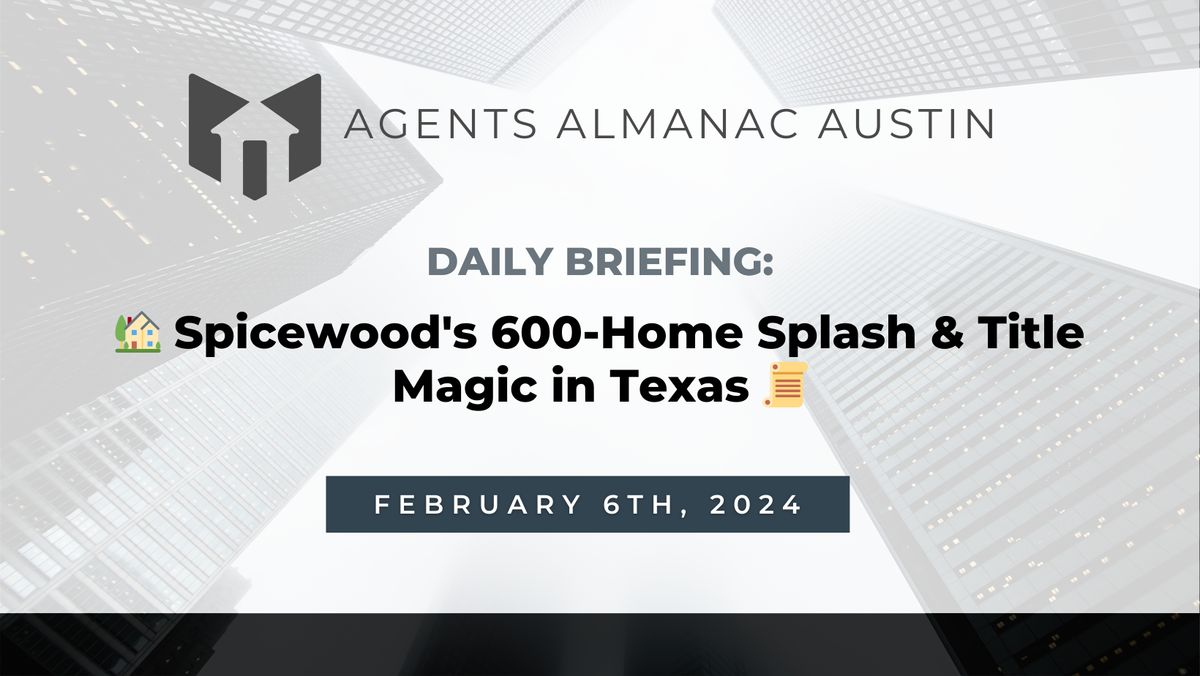 Daily Briefing: 🏡 Spicewood's 600-Home Splash & Title Magic in Texas 📜